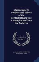 Massachusetts Soldiers and Sailors of the Revoluntionary War. A Compilation From the Archives
