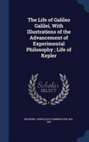 The Life of Galileo Galilei, With Illustrations of the Advancement of Experimental Philosophy; Life of Kepler