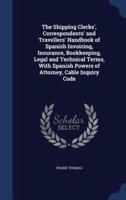 The Shipping Clerks', Correspondents' and Travellers' Handbook of Spanish Invoicing, Insurance, Bookkeeping, Legal and Technical Terms, With Spanish Powers of Attorney, Cable Inquiry Code