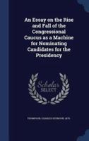 An Essay on the Rise and Fall of the Congressional Caucus as a Machine for Nominating Candidates for the Presidency