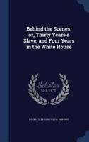 Behind the Scenes, or, Thirty Years a Slave, and Four Years in the White House