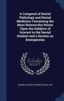 A Compend of Dental Pathology and Dental Medicine; Containing the Most Noteworthy Points Upon the Subjects of Interest to the Dental Student and a Section on Emergencies