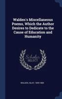 Walden's Miscellaneous Poems, Which the Author Desires to Dedicate to the Cause of Education and Humanity