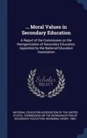 ... Moral Values in Secondary Education: A Report of the Commission on the Reorganization of Secondary Education, Appointed by the National Education Association
