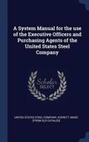 A System Manual for the Use of the Executive Officers and Purchasing Agents of the United States Steel Company