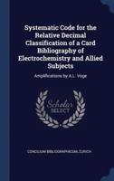 Systematic Code for the Relative Decimal Classification of a Card Bibliography of Electrochemistry and Allied Subjects