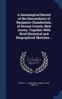 A Genealogical Record of the Descendants of Benjamin Chamberlain, of Sussex County, New Jersey, Together With Brief Historical and Biographical Sketches ..