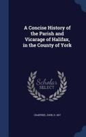 A Concise History of the Parish and Vicarage of Halifax, in the County of York