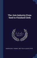 The Jute Industry From Seed to Finished Cloth