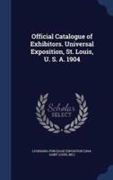 Official Catalogue of Exhibitors. Universal Exposition, St. Louis, U. S. A. 1904