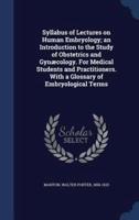 Syllabus of Lectures on Human Embryology; an Introduction to the Study of Obstetrics and Gynæcology. For Medical Students and Practitioners. With a Glossary of Embryological Terms