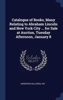 Catalogue of Books, Many Relating to Abraham Lincoln and New York City ... For Sale at Auction, Tuesday Afternoon, January 8