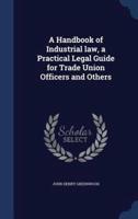 A Handbook of Industrial Law, a Practical Legal Guide for Trade Union Officers and Others