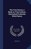 The Tree Doctor; a Book on Tree Culture, Illustrated Profusely With Photos