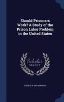 Should Prisoners Work? A Study of the Prison Labor Problem in the United States