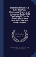 Teacher's Manual, Pt. 1-6, for The Prang Elementary Course in Art Instruction, Books 1[-12] Third[-Eighth] Year, by John S. Clark, Mary Dana Hicks, Walter S. Perry Volume 6