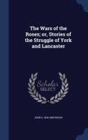The Wars of the Roses; or, Stories of the Struggle of York and Lancaster