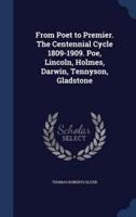 From Poet to Premier. The Centennial Cycle 1809-1909. Poe, Lincoln, Holmes, Darwin, Tennyson, Gladstone
