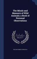 The Minds and Manners of Wild Animals; a Book of Personal Observations