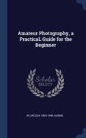 Amateur Photography, a PracticaL Guide for the Beginner
