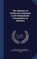 The Opinions of Grotius as Contained in the Hollandsche Consultatien En Advijsen