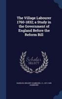 The Village Labourer 1760-1832; a Study in the Government of England Before the Reform Bill