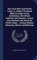 The Great West and Pacific Coast; or, Fifteen Thousand Miles by Stage-Coach, Ambulance, Horseback, Railroad, and Steamer--Across the Continent and Along the Pacific Slope ... Among Indians, Mormons, Miners and Mexican