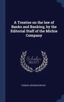 A Treatise on the Law of Banks and Banking, by the Editorial Staff of the Michie Company