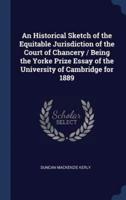 An Historical Sketch of the Equitable Jurisdiction of the Court of Chancery / Being the Yorke Prize Essay of the University of Cambridge for 1889