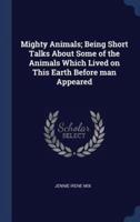 Mighty Animals; Being Short Talks About Some of the Animals Which Lived on This Earth Before Man Appeared