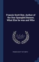 Francis Scott Key, Author of the Star Spangled Banner; What Else He Was and Who