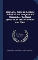 Cleopatra, Being an Account of the Fall and Vengeance of Harmachis, the Royal Egyptian, as Set Forth by His Own Hand