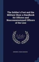 The Soldier's Foot and the Military Shoe; A Handbook for Officers and Noncommissioned Officers of the Line