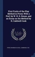 First Fruits of the Play Method in Prose; With a Pref. By W. H. D. Rouse, and an Essay on the Method by H. Caldwell Cook
