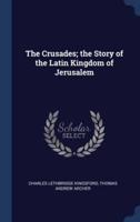 The Crusades; the Story of the Latin Kingdom of Jerusalem