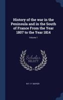 History of the War in the Peninsula and in the South of France From the Year 1807 to the Year 1814; Volume 1