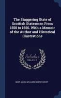 The Staggering State of Scottish Statesmen From 1550 to 1650. With a Memoir of the Author and Historical Illustrations
