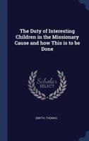 The Duty of Interesting Children in the Missionary Cause and How This Is to Be Done