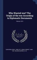 Who Wanted War? The Origin of the War According to Diplomatic Documents; Volume 1915