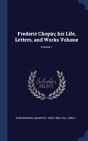 Frederic Chopin; His Life, Letters, and Works Volume; Volume 1