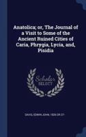 Anatolica; or, The Journal of a Visit to Some of the Ancient Ruined Cities of Caria, Phrygia, Lycia, and, Pisidia