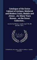 Catalogue of the Entire Cabinet of Antique, Medieval and Modern Coins, Medals and Jetons ...For Many Years Known... As the Groux Collection...