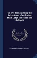 On Two Fronts; Being the Adventures of an Indian Mule Corps in France and Gallipoli