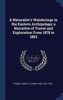 A Naturalist's Wanderings in the Eastern Archipelago; a Narrative of Travel and Exploration From 1878 to 1883