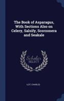 The Book of Asparagus, With Sections Also on Celery, Salsify, Scorzonera and Seakale