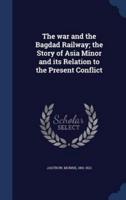 The War and the Bagdad Railway; the Story of Asia Minor and Its Relation to the Present Conflict