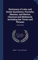 Dictionary of Latin and Greek Quotations, Proverbs, Maxims, and Mottos, Classical and Mediaeval, Including Law Terms and Phrases; Volume 1891