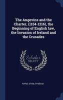 The Angevins and the Charter, (1154-1216), the Beginning of English Law, the Invasion of Ireland and the Crusades