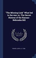 "The Missing Link" What Led to the War; or, The Secret History of the Kansas-Nebraska Bill