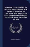 A Sermon Occasioned by the Death of Mrs. Catharine A.W. Brewster, Preached on Lord's Day Afternoon, in the First Congregational Church, Blandford, Mass., December 28, 1851